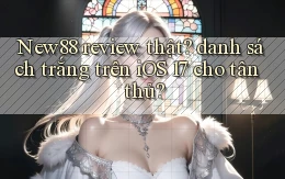 New88 review thật danh sách trắng trên iOS 17 cho tân thủ