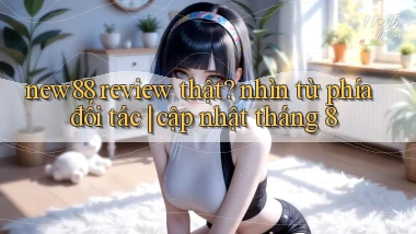 new88 review thật nhìn từ phía đối tác cập nhật tháng 8