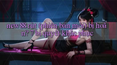 new88 rút (phiên bản mới) bị hoãn 7 bí quyết khắc phục