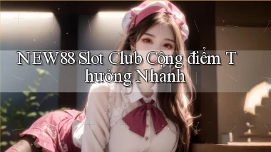new88  slot club cộng điểm thưởng nhanh