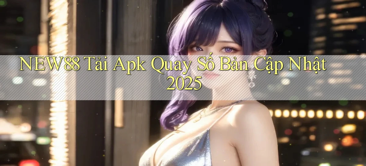 new88  tải apk quay số bản cập nhật 2025