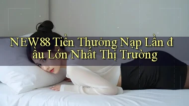 new88  tiền thưởng nạp lần đầu lớn nhất thị trường
