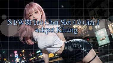 new88  trò chơi slot có giải jackpot khủng