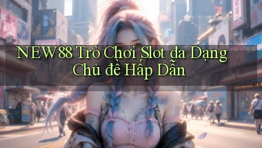 new88  trò chơi slot đa dạng chủ đề hấp dẫn