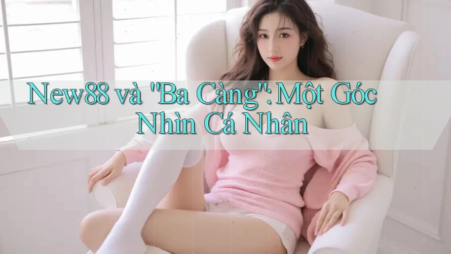 New88 và “Ba Càng”: Một Góc Nhìn Cá Nhân New88 và “Ba Càng”: Một Góc Nhìn Cá Nhân