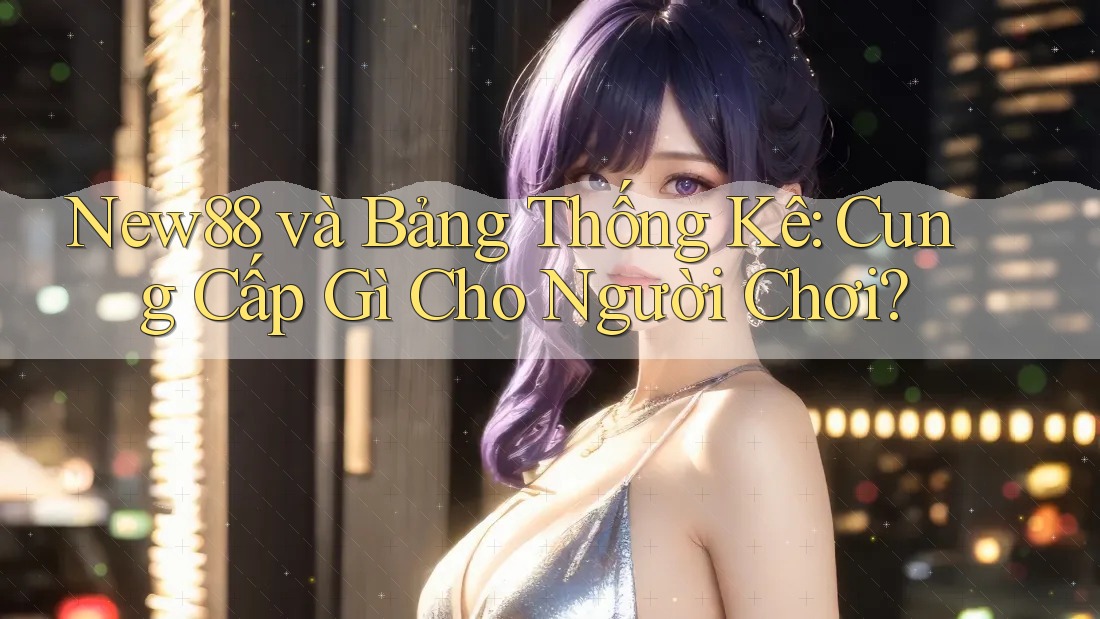 New88 và Bảng Thống Kê: Cung Cấp Gì Cho Người Chơi? New88 và Bảng Thống Kê: Cung Cấp Gì Cho Người Chơi?