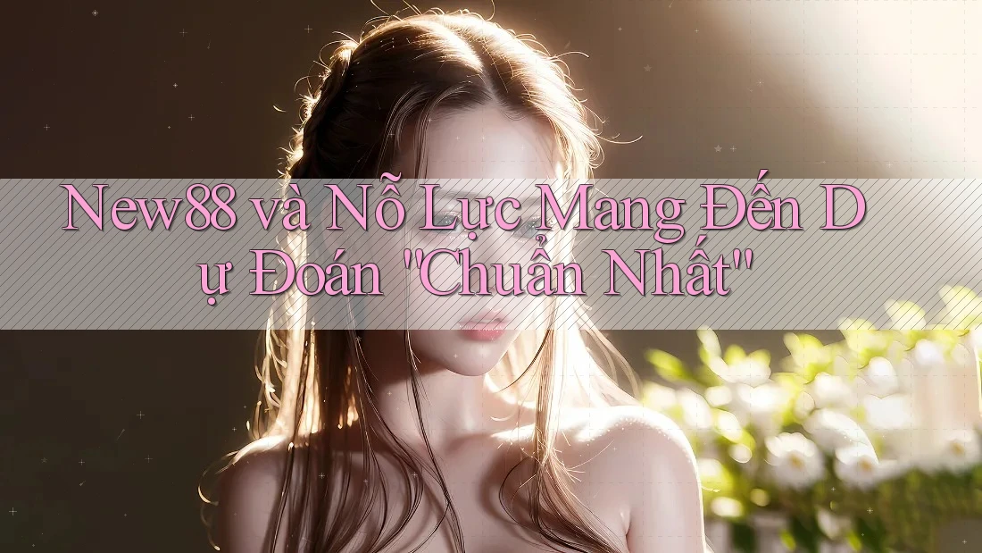 New88 và Nỗ Lực Mang Đến Dự Đoán “Chuẩn Nhất”