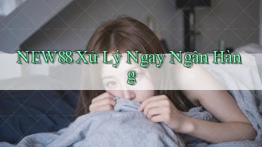 new88 xử lý ngay ngân hàng