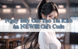 ngay bây giờ tạo tài khoản new88 gift code