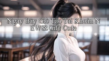 ngay bây giờ tạo tài khoản new88 gift code