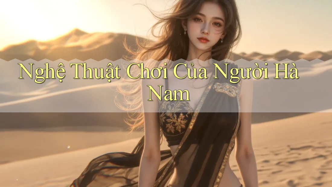 Nghệ Thuật Chơi Của Người Hà Nam