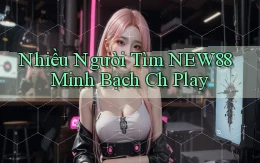 nhiều người tìm new88 minh bạch ch play