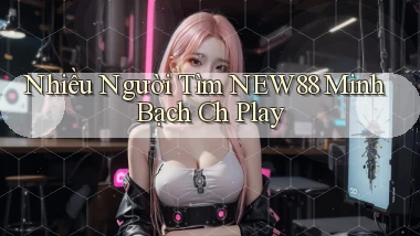 nhiều người tìm new88 minh bạch ch play