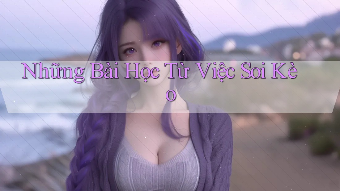 Những Bài Học Từ Việc Soi Kèo Những Bài Học Từ Việc Soi Kèo