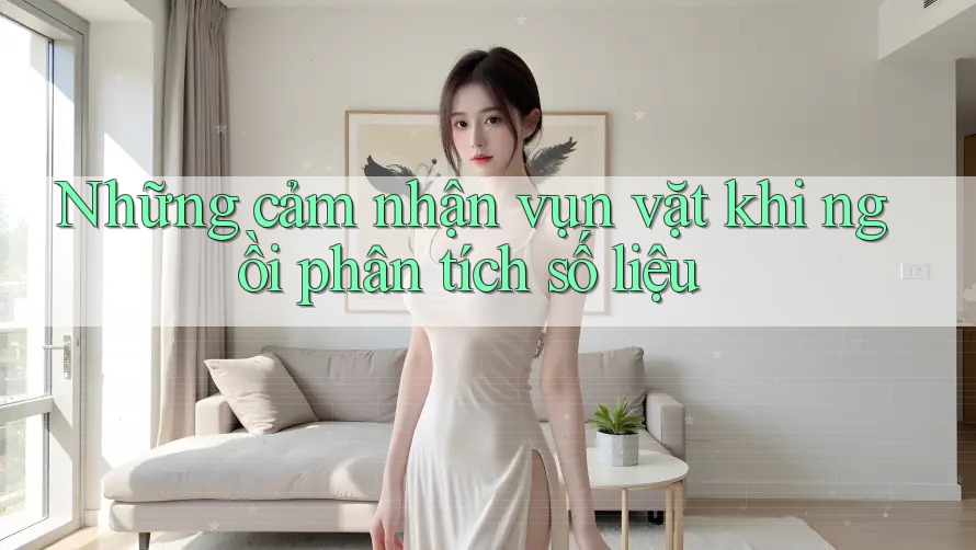 Những cảm nhận vụn vặt khi ngồi phân tích số liệu
