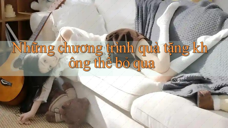 Những chương trình quà tặng không thể bỏ qua Những chương trình quà tặng không thể bỏ qua