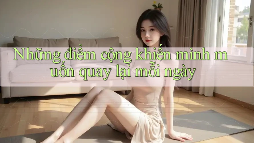 Những điểm cộng khiến mình muốn quay lại mỗi ngày Những điểm cộng khiến mình muốn quay lại mỗi ngày