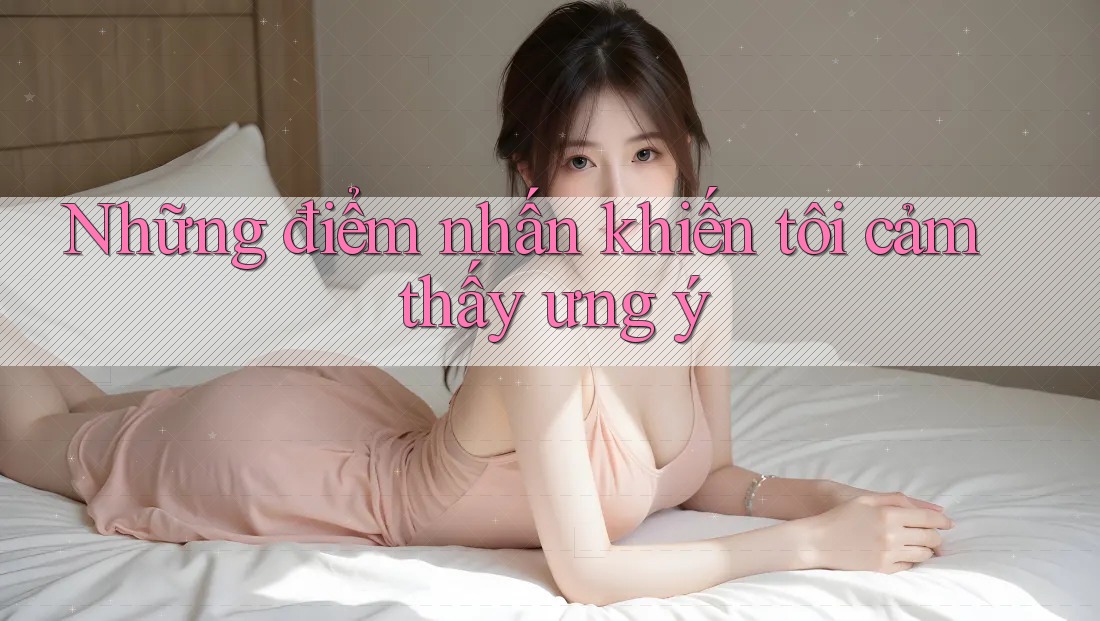Những điểm nhấn khiến tôi cảm thấy ưng ý Những điểm nhấn khiến tôi cảm thấy ưng ý