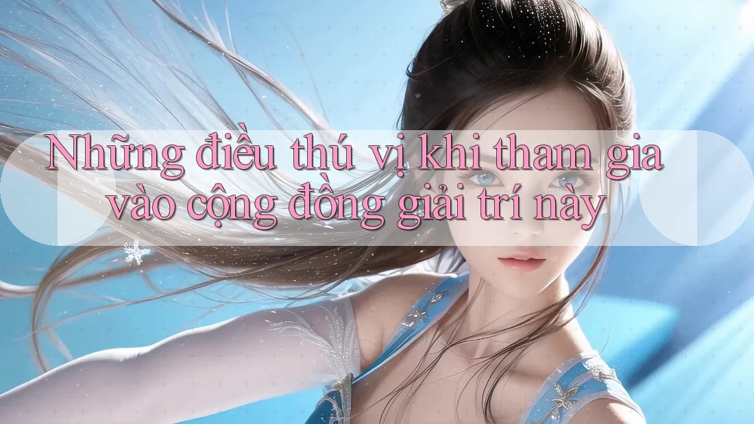 Những điều thú vị khi tham gia vào cộng đồng giải trí này Những điều thú vị khi tham gia vào cộng đồng giải trí này