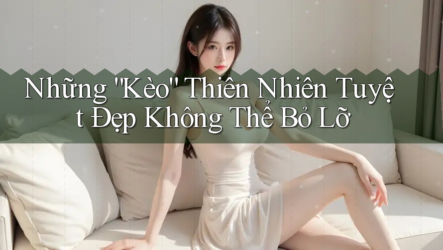 Những “Kèo” Thiên Nhiên Tuyệt Đẹp Không Thể Bỏ Lỡ
