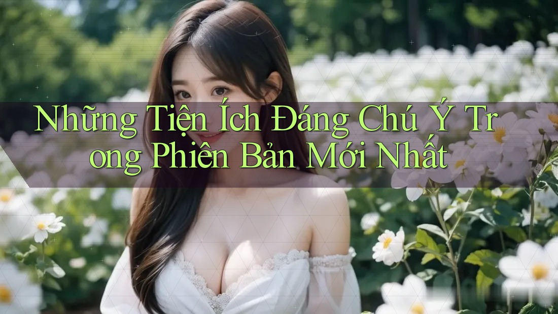 Những Tiện Ích Đáng Chú Ý Trong Phiên Bản Mới Nhất Những Tiện Ích Đáng Chú Ý Trong Phiên Bản Mới Nhất