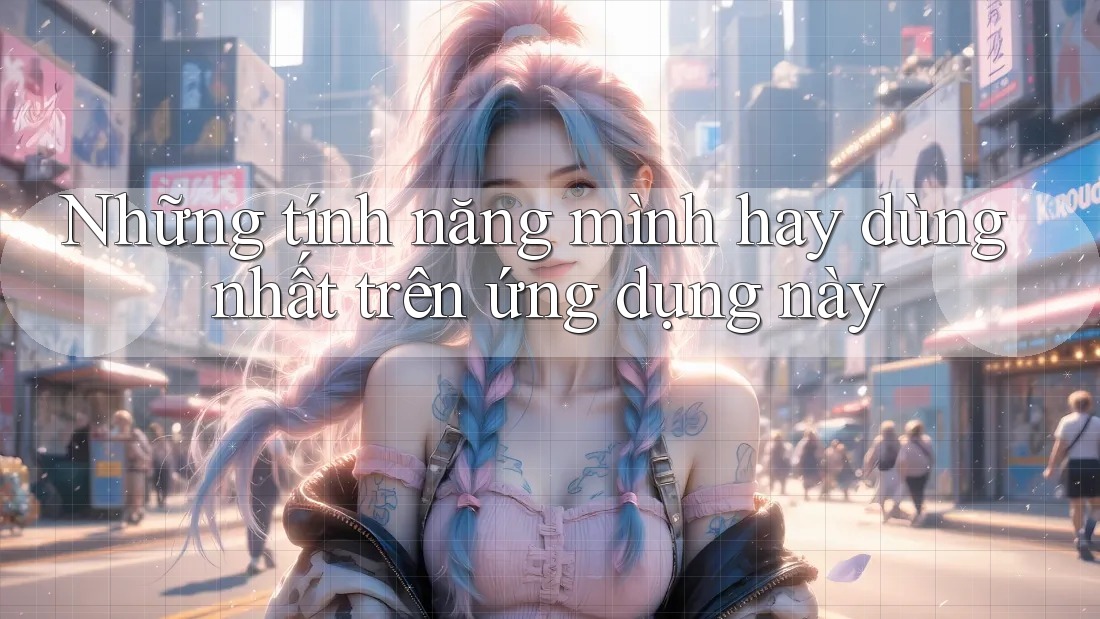 Những tính năng mình hay dùng nhất trên ứng dụng này