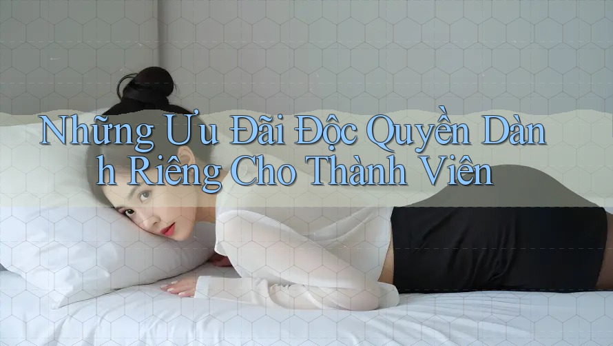 Những Ưu Đãi Độc Quyền Dành Riêng Cho Thành Viên Những Ưu Đãi Độc Quyền Dành Riêng Cho Thành Viên