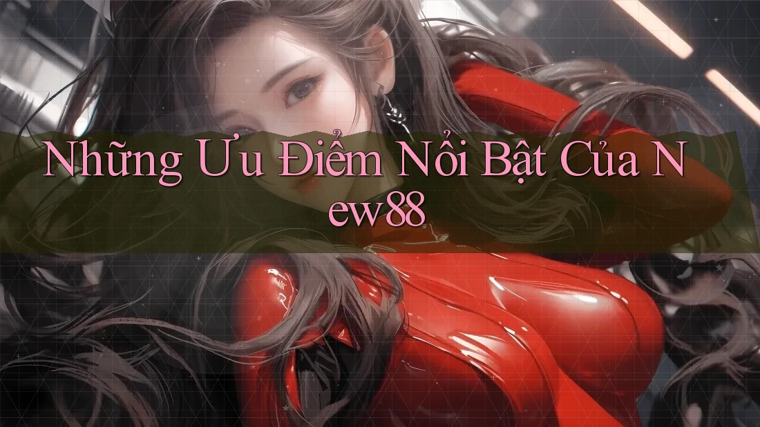 Những Ưu Điểm Nổi Bật Của New88