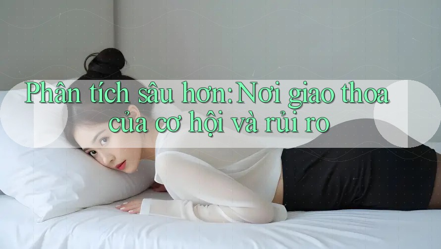 Phân tích sâu hơn: Nơi giao thoa của cơ hội và rủi ro Phân tích sâu hơn: Nơi giao thoa của cơ hội và rủi ro