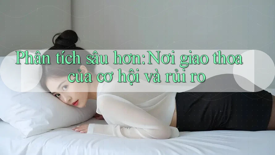 Phân tích sâu hơn: Nơi giao thoa của cơ hội và rủi ro Phân tích sâu hơn: Nơi giao thoa của cơ hội và rủi ro