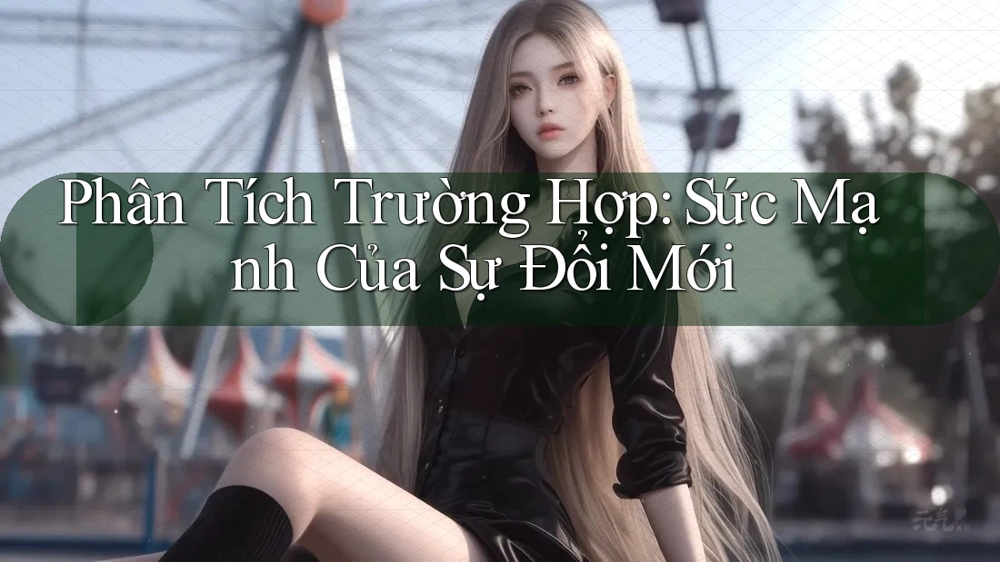 Phân Tích Trường Hợp: Sức Mạnh Của Sự Đổi Mới