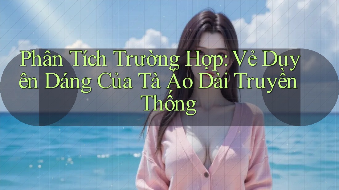 Phân Tích Trường Hợp: Vẻ Duyên Dáng Của Tà Áo Dài Truyền Thống Phân Tích Trường Hợp: Vẻ Duyên Dáng Của Tà Áo Dài Truyền Thống