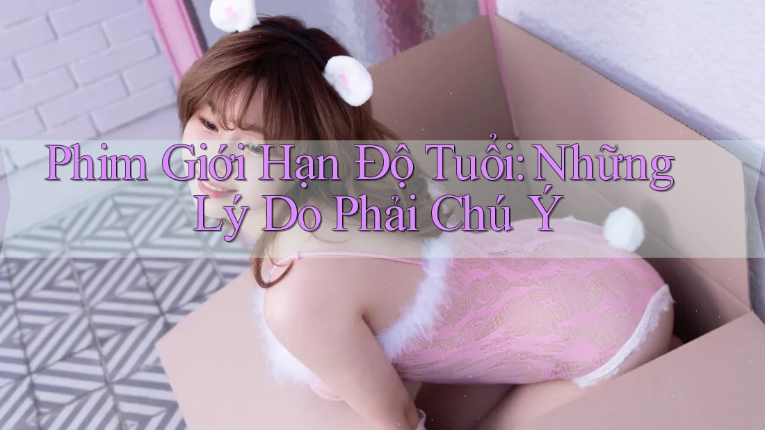 Phim Giới Hạn Độ Tuổi: Những Lý Do Phải Chú Ý Phim Giới Hạn Độ Tuổi: Những Lý Do Phải Chú Ý