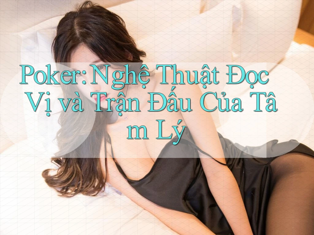 Poker: Nghệ Thuật Đọc Vị và Trận Đấu Của Tâm Lý