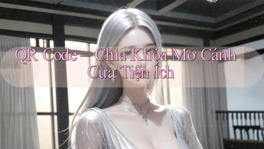 QR Code – Chìa Khóa Mở Cánh Cửa Tiện Ích