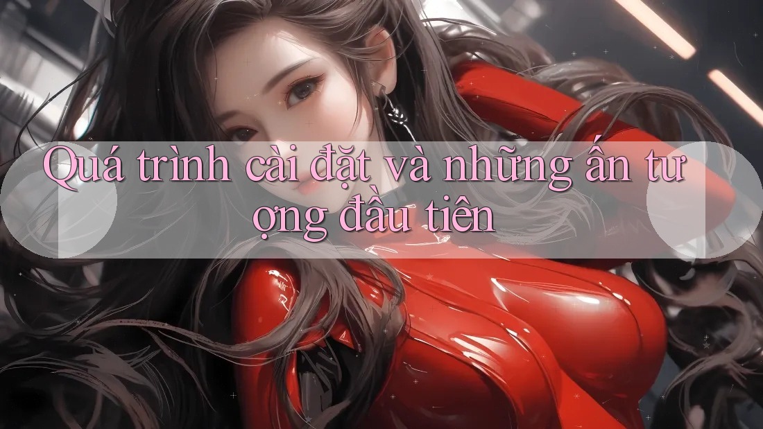 Quá trình cài đặt và những ấn tượng đầu tiên