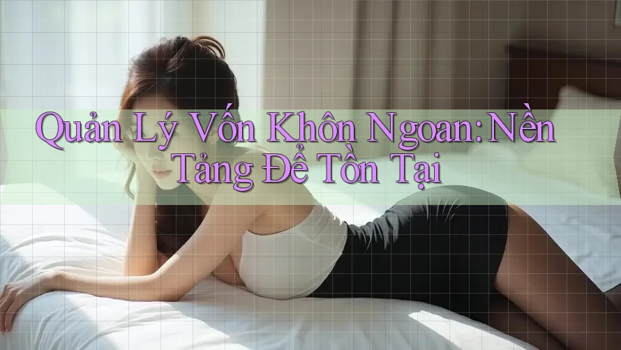 Quản Lý Vốn Khôn Ngoan: Nền Tảng Để Tồn Tại Quản Lý Vốn Khôn Ngoan: Nền Tảng Để Tồn Tại