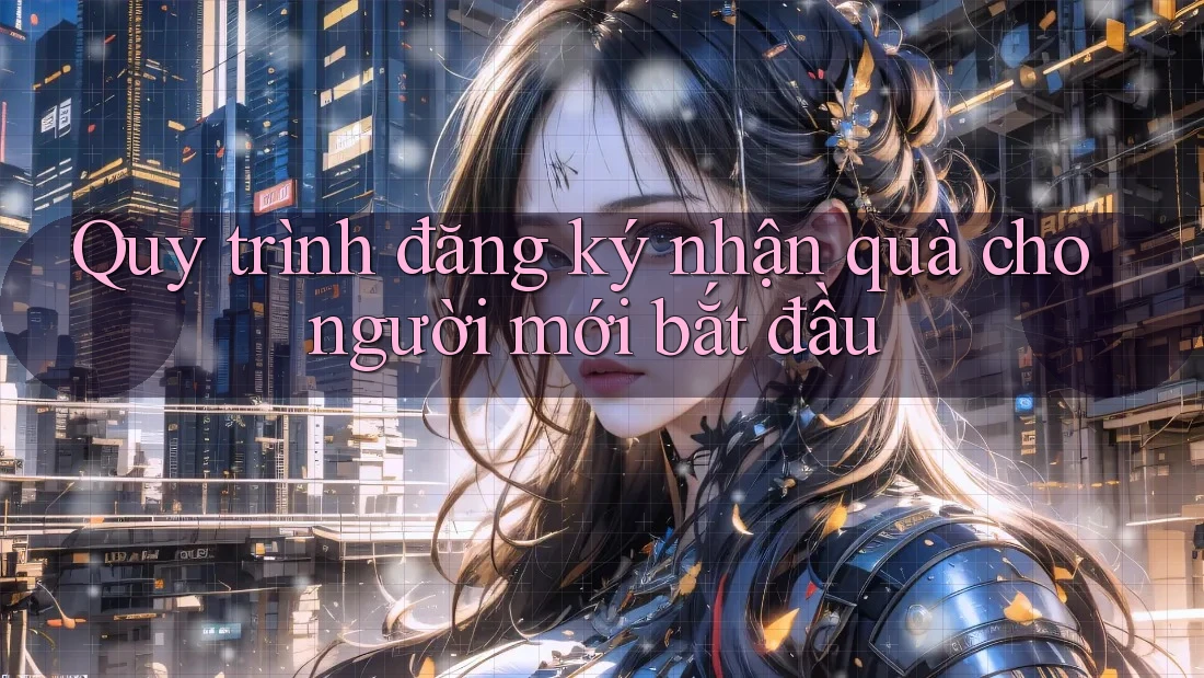 Quy trình đăng ký nhận quà cho người mới bắt đầu Quy trình đăng ký nhận quà cho người mới bắt đầu