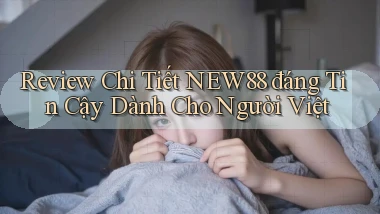review chi tiết new88 đáng tin cậy dành cho người việt