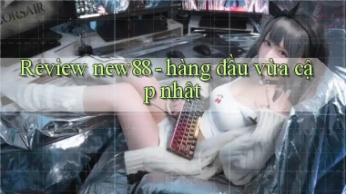 Review new88   hàng đầu vừa cập nhật