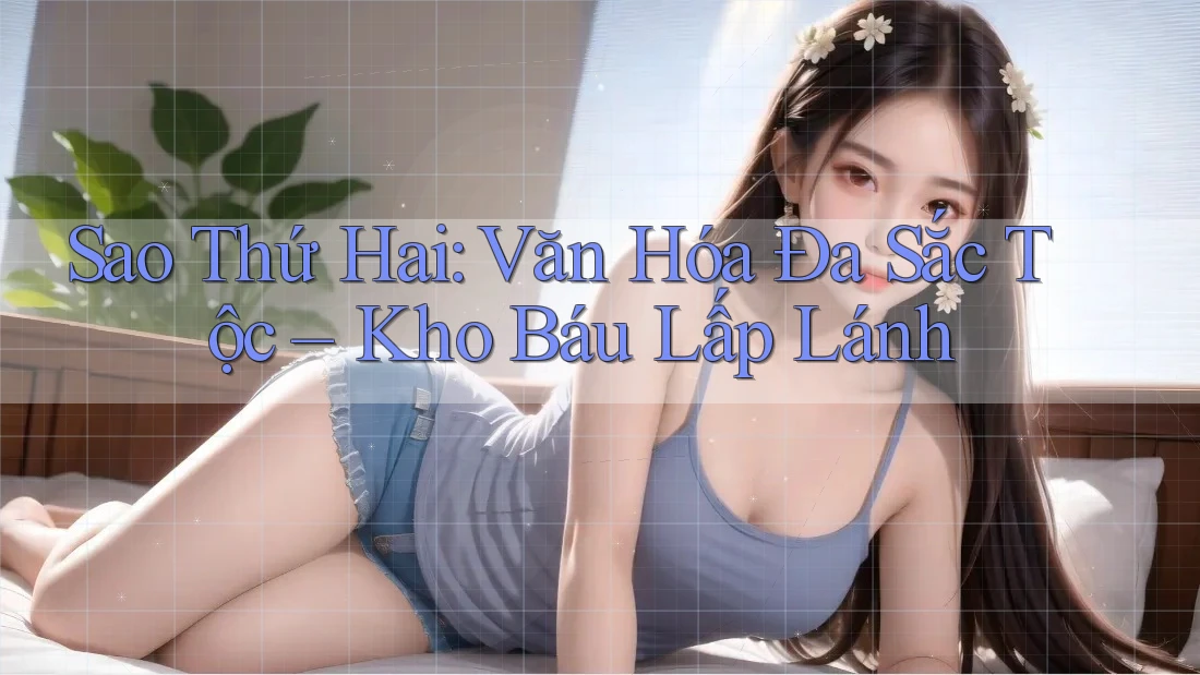Sao Thứ Hai: Văn Hóa Đa Sắc Tộc – Kho Báu Lấp Lánh