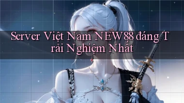 server việt nam new88 đáng trải nghiệm nhất