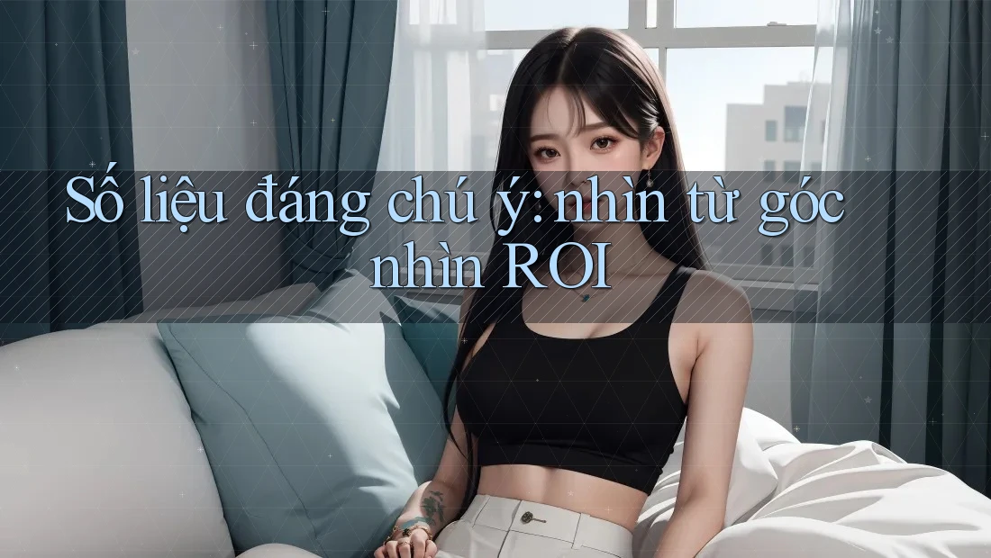 Số liệu đáng chú ý: nhìn từ góc nhìn ROI