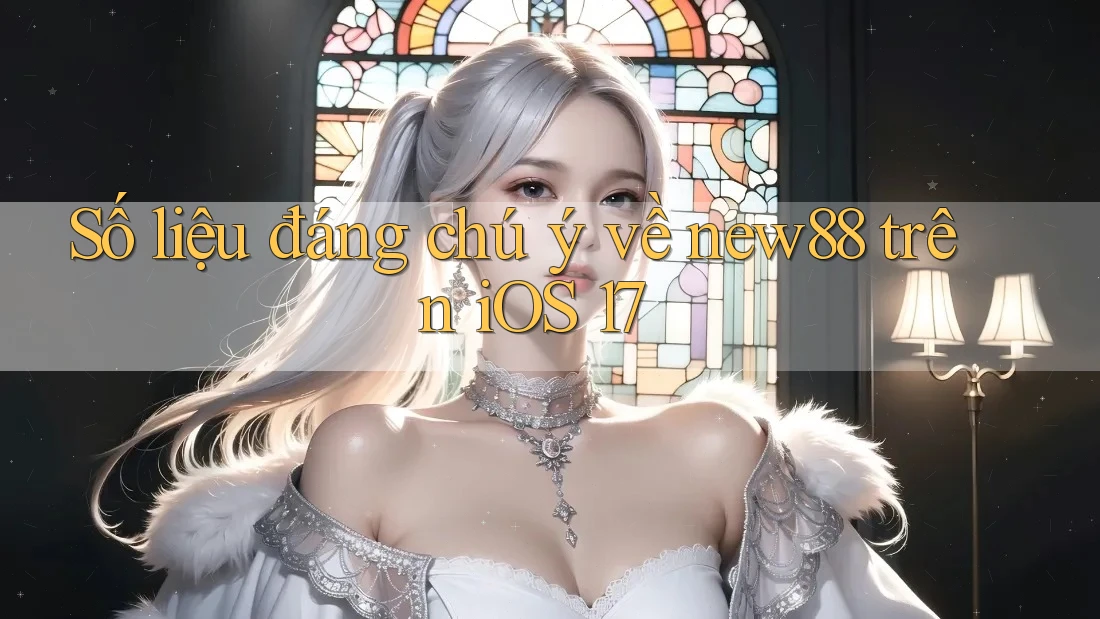 Số liệu đáng chú ý về new88 trên iOS 17 Số liệu đáng chú ý về new88 trên iOS 17