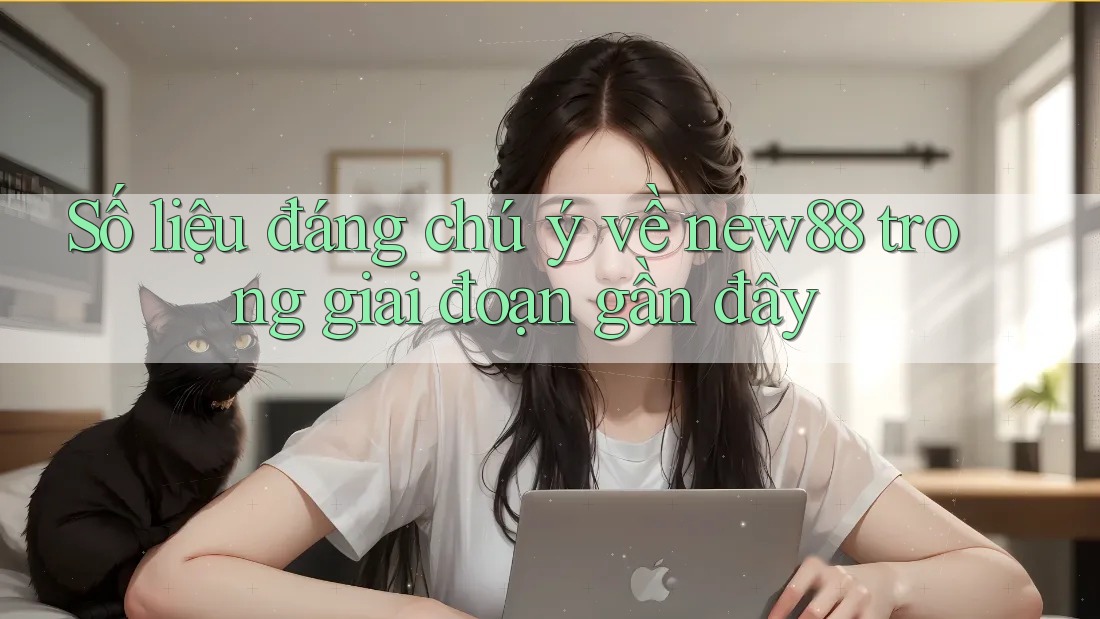 Số liệu đáng chú ý về new88 trong giai đoạn gần đây Số liệu đáng chú ý về new88 trong giai đoạn gần đây