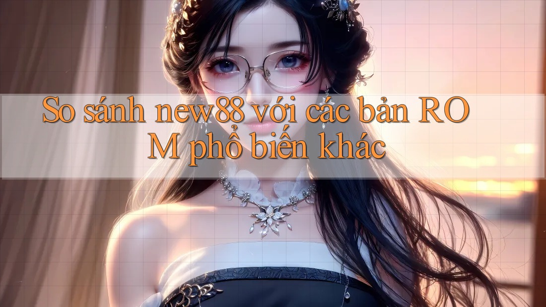 So sánh new88 với các bản ROM phổ biến khác