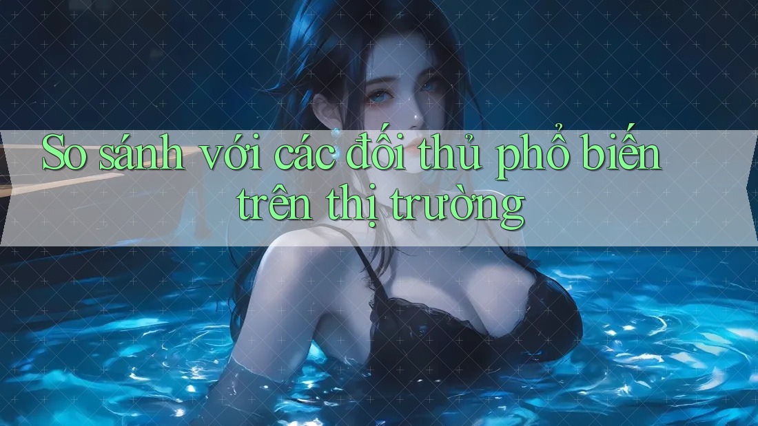 So sánh với các đối thủ phổ biến trên thị trường