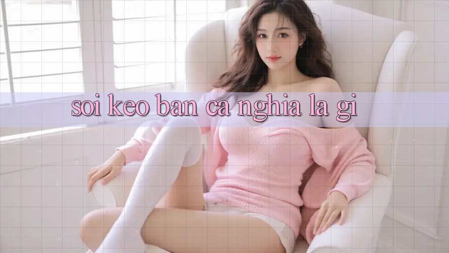 “Soi Kèo” Bắn Cá Nghĩa Là Gì? “Soi Kèo” Bắn Cá Nghĩa Là Gì?