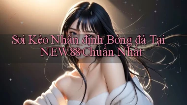 soi kèo nhận định bóng đá tại new88 chuẩn nhất