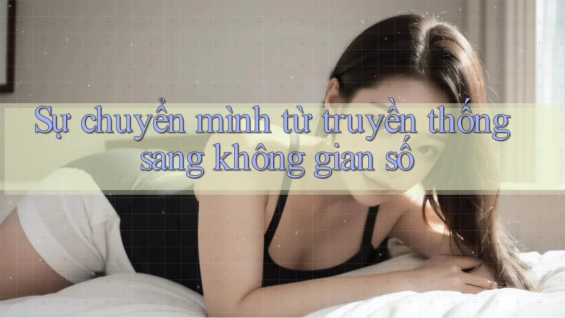 Sự chuyển mình từ truyền thống sang không gian số Sự chuyển mình từ truyền thống sang không gian số